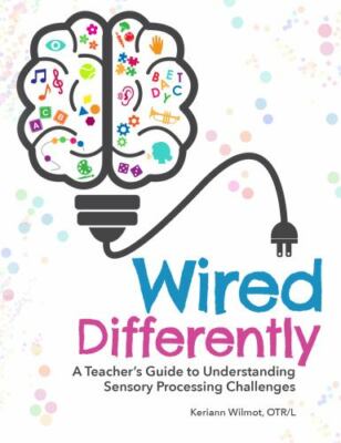 Wired Differently: A Teacher's Guide to Understanding Sensory Processing Challen