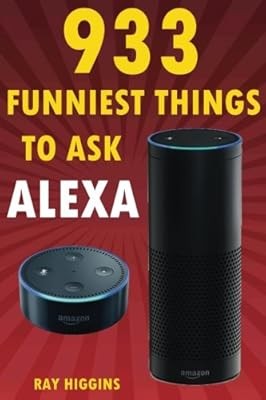 Alexa: 933 Funniest Things to Ask Alexa: (Echo Dot, Amazon Echo Dot, Amazon Echo