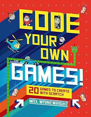 Code Your Own Games!: 20 Games to Create with Scr by Wainewright, Max 1454923318