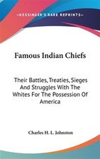 Famous Indian Chiefs : Their Battles, Treaties, Sieges and Struggles With the...