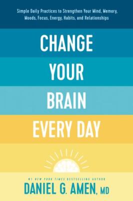 Change Your Brain Every Day: Simple Daily Practices to Strengthen Your Mind,...