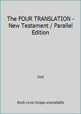 The FOUR TRANSLATION - New Testament / Parallel Edition by God
