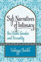 Sufi Narratives Of Intimacy Ibn 'Arab¿, Gender, And Sexuality Sa'diyya Shaikh