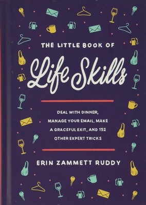 The Little Book of Life Skills: Deal with Dinner, Manage Your Email, Make a ...
