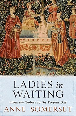 Ladies in Waiting: From the Tudors to the Pres by Somerset, Lady Anne 0753819872