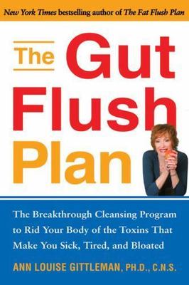 The Gut Flush Plan : The Breakthrough Cleansing Program to Rid Your Body of the