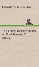 The Young Treasure Hunter or, Fred Stanley's Trip to Alaska by Frank V. Webster