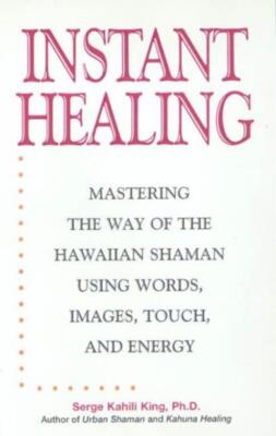 Instant Healing: Mastering The Way Of The Hawaiian Shaman Using Words, Imag...