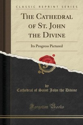 The Cathedral of St. John the Divine: Its Progress Pictured (Classic Reprint) Ca