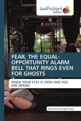 Eboh Solomon Ogbonnaya | FEAR, THE EQUAL-OPPORTUNITY ALARM BELL THAT RINGS...