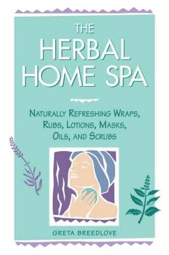 The Herbal Home Spa: Naturally Refreshing Wraps, Rubs, Lotions, Masks, Oils, and