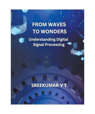 From Waves to Wonders: Understanding Digital Signal Processing, Sreekumar, V T