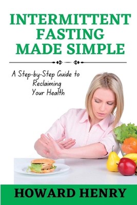 Intermittent Fasting Made Simple: A Step-by-Step Guide to Reclaiming Your Health