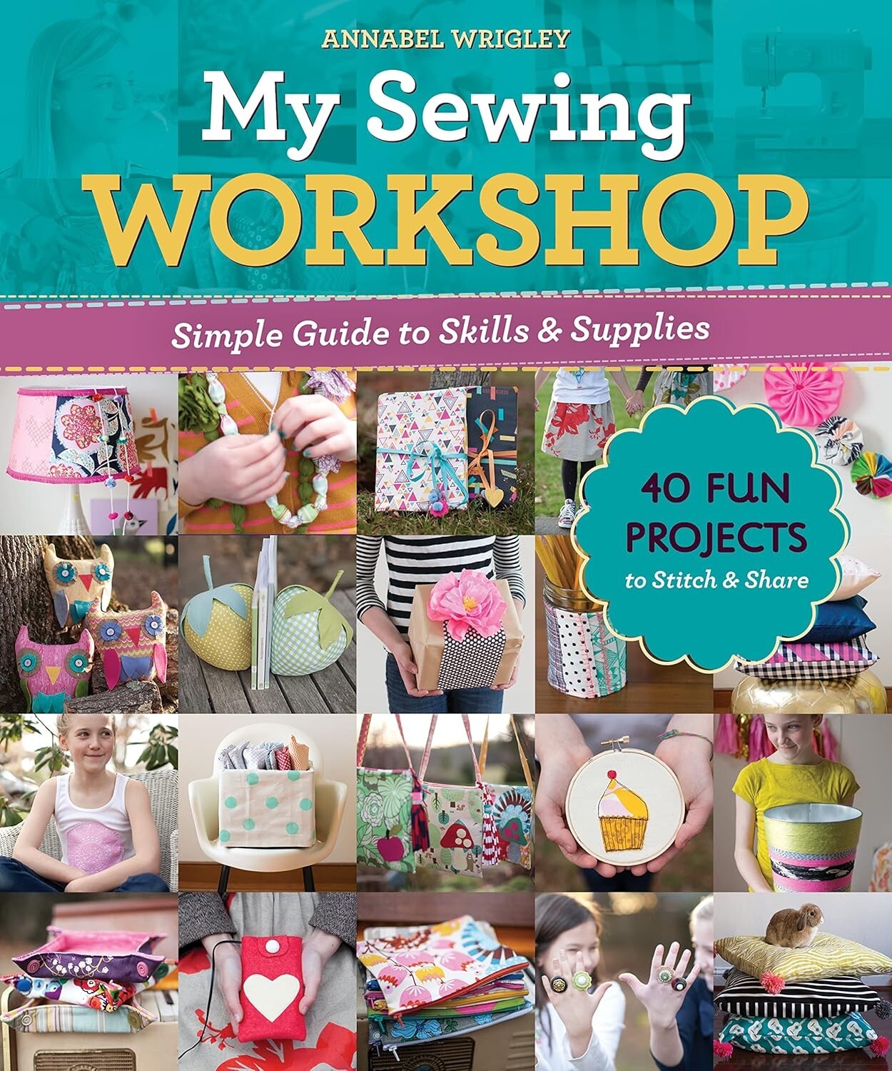 My Sewing Workshop: Simple guide to skills & supplies; 40 fun projects to stitch