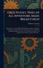 Obed Hussey, Who, of All Inventors, Made Bread Cheap by Follett L. Greeno Hardco