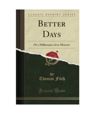 Better Days: Or a Millionaire of to-Morrow (Classic Reprint), Thomas Fitch