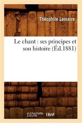 Le Chant: Ses Principes Et Son Histoire (�d.1881) (Paperback or Softback)