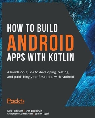 How to Build Android Apps with Kotlin: A hands-on guide to developing, testing,