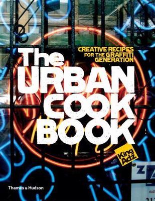 The Urban Cookbook: 50 Recipes, 25 Urban Talents, 5 Cities by Adz, King