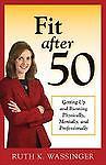 Fit After 50: Getting Up and Running Physically, Mentally, and Professionally