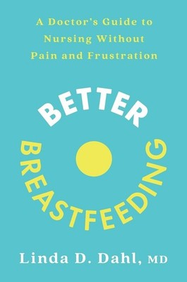 Better Breastfeeding: A Doctor's Guide to Nursing Without Pain and Frustration b