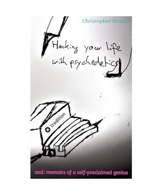 Hacking your life with psychedelics: and: memoirs of a self-proclaimed genius: a