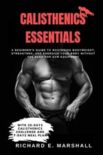 Calisthenics Essentials: A Beginner's Guide to Mastering Bodyweight, Strengthen,
