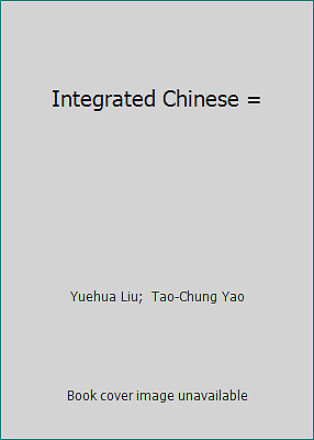 Integrated Chinese = by Yuehua Liu;  Tao-Chung Yao