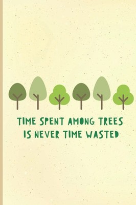 Time Spent Among Trees Is Never Time Wasted: Cute Tree Notebook. Blank Journal F