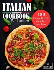 Italian Cookbook for Beginner 2021: 150 Classic Recipes Made Fast and Easy by Ma