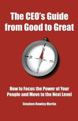 The Ceo's Guide From Good To Great: How To Focus The Power Of Your People A...