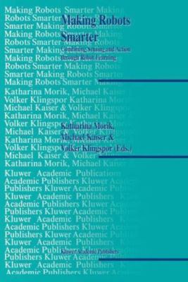 Making Robots Smarter : Combining Sensing and Action Through Robot Learning, ...