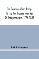 J. G. Rosengarten | The German Allied Troops In The North American War Of...