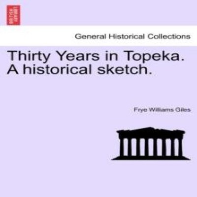 Thirty Years in Topeka. A historical sketch. Frye Williams Giles