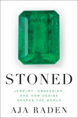 Stoned : Jewelry, Obsession, and How Desire Shapes the World by Aja Raden (