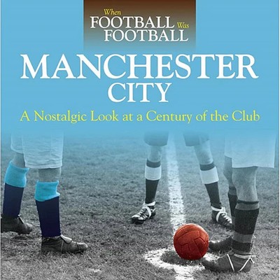 When Football Was Football - Nostalgic Look at Manchester City - Photos book