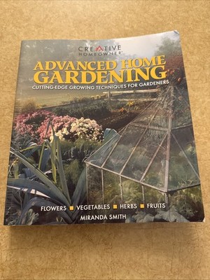 Advanced Home Gardening : Cutting-Edge Growing Techniques for Gardeners by...