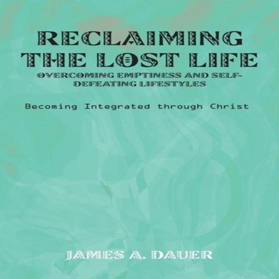 Reclaiming the Lost Life Overcoming Emptiness and Self-Defeating
