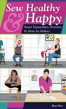 Sew Healthy & Happy : Smart Ergonomics, Stretches & More for Makers, Paperbac...