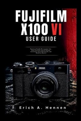 Fujifilm X100VI User Guide: Beginner-Friendly Photography Tips, Setup Tutorials,