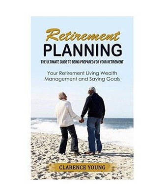 Retirement Planning: The Ultimate Guide to Being Prepared for Your Retirement 
