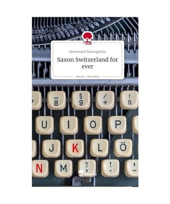 Saxon Switzerland for ever. Life is a Story - story.one, Baumgarten, Annemarie
