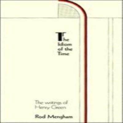 The Idiom of the Time The Writings of Henry Green Rod Mengham Pap