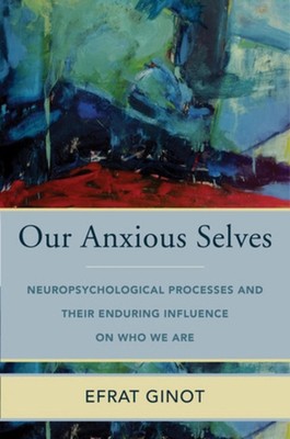 Our Anxious Selves: Neuropsychological Processes and their Enduring Influence on