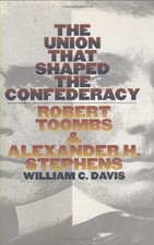 THE UNION THAT SHAPED THE CONFEDERACY: ROBERT TOOMBS AND By William C. Davis