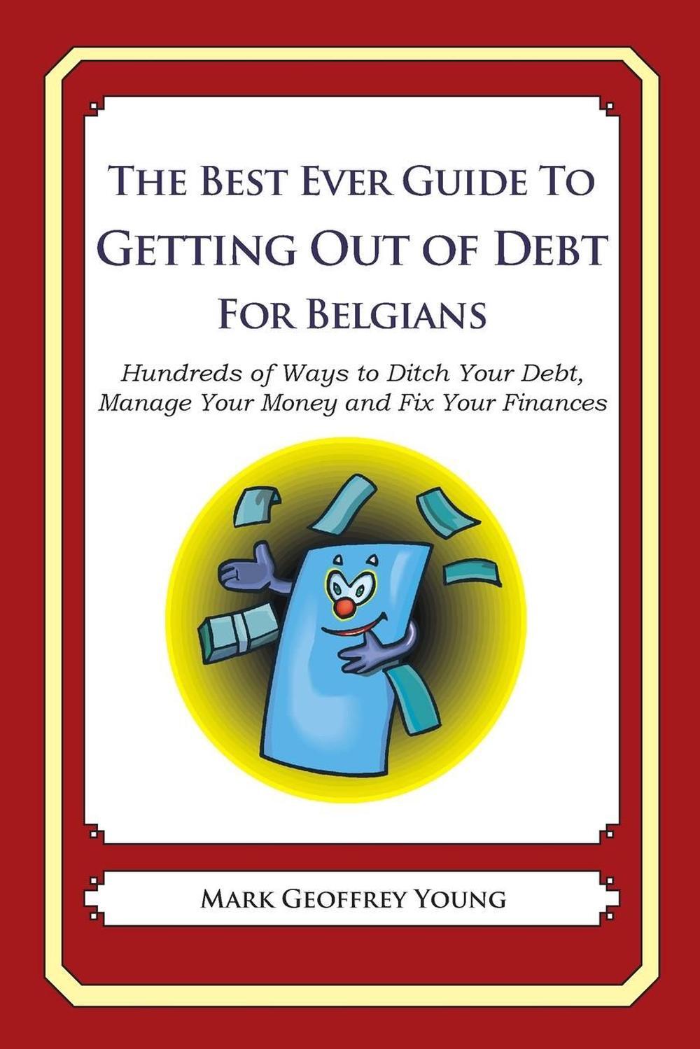 The Best Ever Guide to Getting Out of Debt for Belgians: Hundreds of Ways to Dit