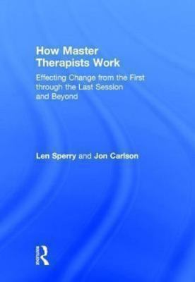 How Master Therapists Work : Effecting Change from the First through the Last...