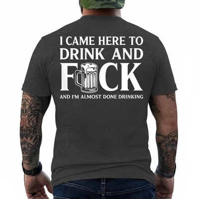 I Came Here to Drink and I'm Almost Done Drinking On Back T-Shirt