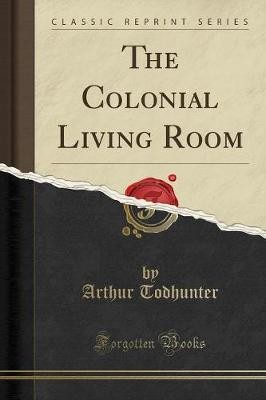 The Colonial Living Room Classic Reprint, Arthur T