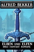 Alfred Bekker | Elben Und Elfen: Drei Fantasy Romane | Taschenbuch | Deutsch